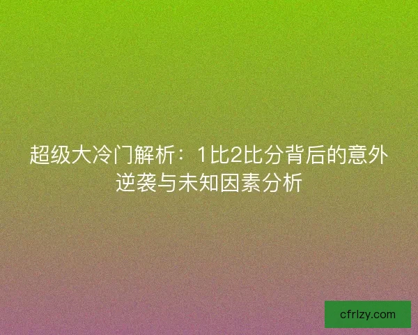 超级大冷门解析：1比2比分背后的意外逆袭与未知因素分析