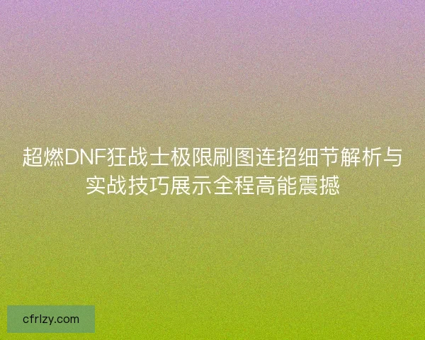 超燃DNF狂战士极限刷图连招细节解析与实战技巧展示全程高能震撼