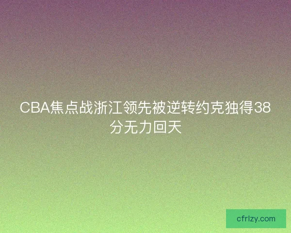 CBA焦点战浙江领先被逆转约克独得38分无力回天