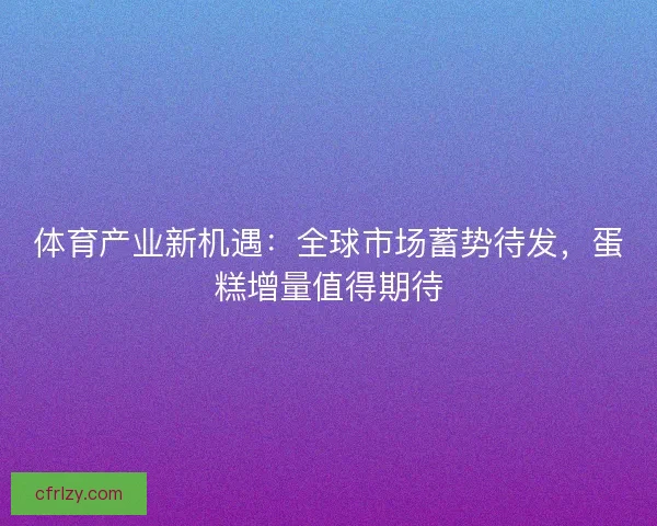 体育产业新机遇：全球市场蓄势待发，蛋糕增量值得期待